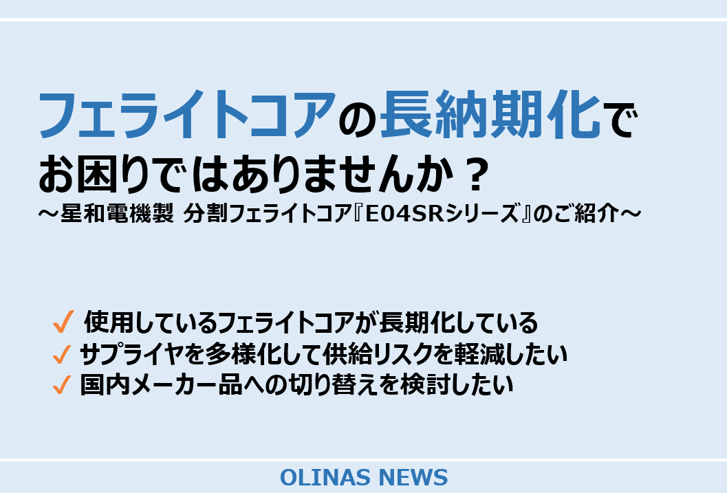 フェライトコアの長納期化でお困りではありませんか？ ～星和電機製 分割フェライトコア『E04SRシリーズ』のご紹介～